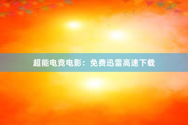 超能电竞电影：免费迅雷高速下载