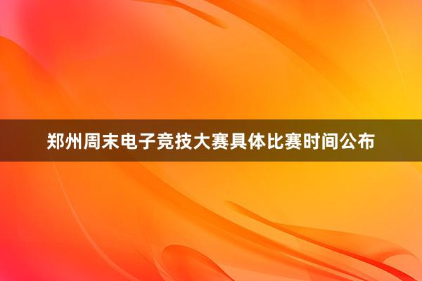 郑州周末电子竞技大赛具体比赛时间公布