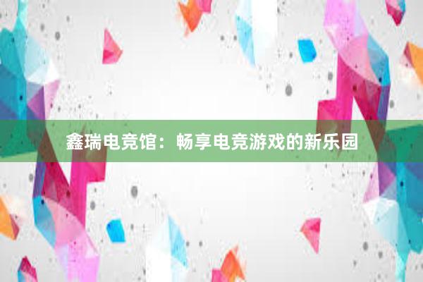 鑫瑞电竞馆：畅享电竞游戏的新乐园