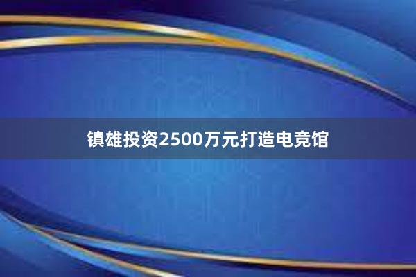 镇雄投资2500万元打造电竞馆