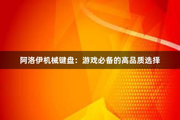 阿洛伊机械键盘：游戏必备的高品质选择