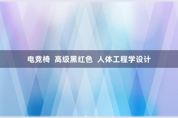 电竞椅  高级黑红色  人体工程学设计